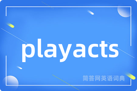 playacts是什么意思,playacts的中文翻译 playacts
