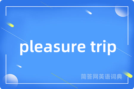 pleasure trip是什么意思,pleasure trip的中文翻译 pleasure trip