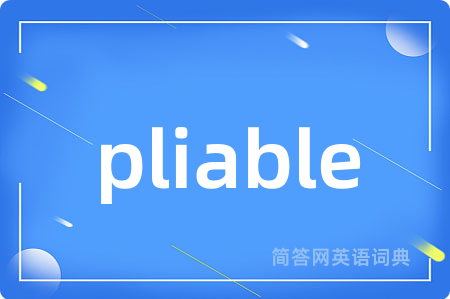 pliable是什么意思,pliable的中文翻译 pliable
