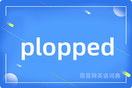 plopped是什么意思,plopped的中文翻译 plopped
