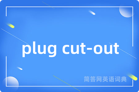 plug cut-out是什么意思,plug cut-out的中文翻译 plug cut-out