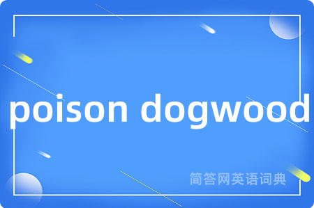 poison dogwood是什么意思,poison dogwood的中文翻译 poison dogwood