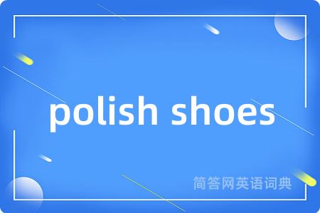 polish shoes是什么意思,polish shoes的中文翻译 polish shoes