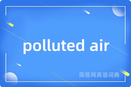 polluted air是什么意思,polluted air的中文翻译 polluted air