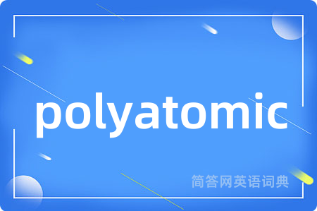 polyatomic是什么意思,polyatomic的中文翻译 polyatomic