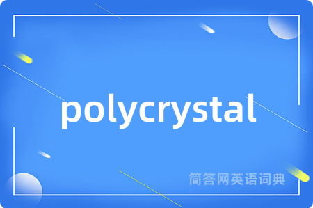 polycrystal是什么意思,polycrystal的中文翻译 polycrystal