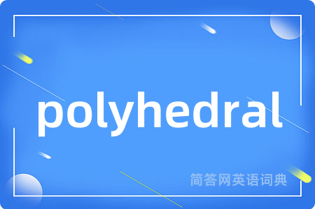 polyhedral是什么意思,polyhedral的中文翻译 polyhedral