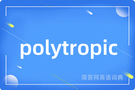 polytropic是什么意思,polytropic的中文翻译 polytropic