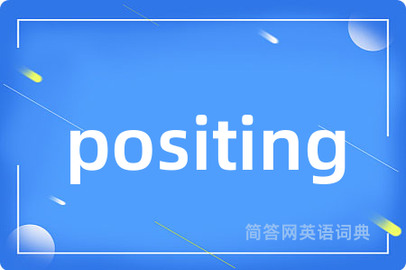positing是什么意思,positing的中文翻译 positing