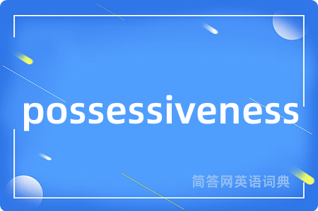 possessiveness是什么意思,possessiveness的中文翻译 possessiveness