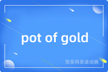 pot of gold是什么意思,pot of gold的中文翻译 pot of gold