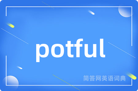 potful是什么意思,potful的中文翻译 potful