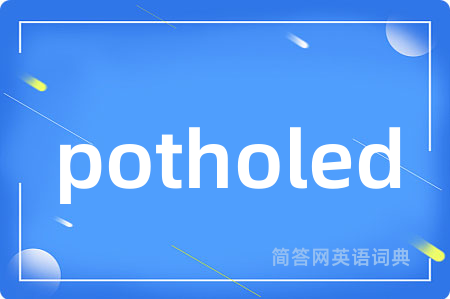potholed是什么意思,potholed的中文翻译 potholed