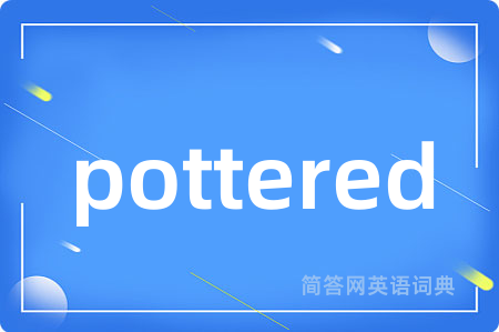 pottered是什么意思,pottered的中文翻译 pottered