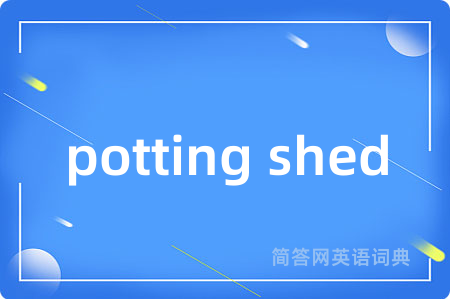 potting shed是什么意思,potting shed的中文翻译 potting shed