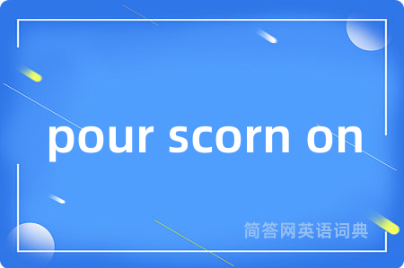pour scorn on是什么意思,pour scorn on的中文翻译 pour scorn on