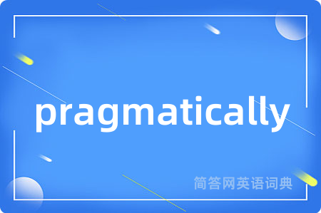 pragmatically是什么意思,pragmatically的中文翻译 pragmatically