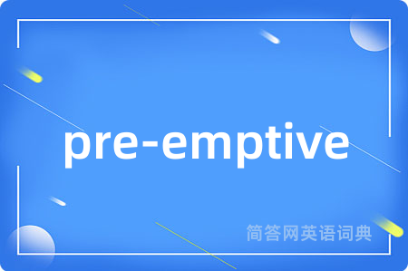 pre-emptive是什么意思,pre-emptive的中文翻译 pre-emptive