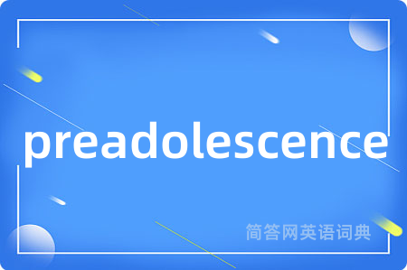 preadolescence是什么意思,preadolescence的中文翻译 preadolescence