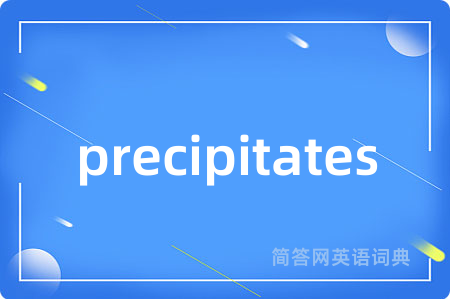 precipitates是什么意思,precipitates的中文翻译 precipitates