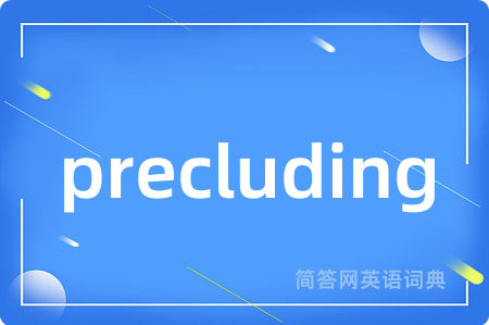 precluding是什么意思,precluding的中文翻译 precluding