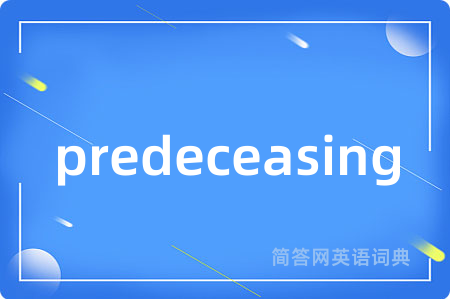 predeceasing是什么意思,predeceasing的中文翻译 predeceasing