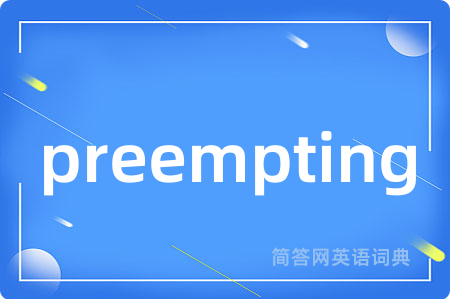 preempting是什么意思,preempting的中文翻译 preempting
