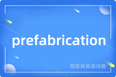 prefabrication是什么意思,prefabrication的中文翻译 prefabrication