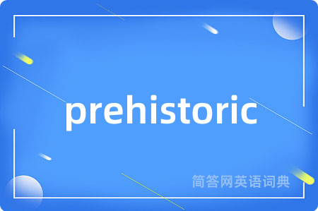 prehistoric是什么意思,prehistoric的中文翻译 prehistoric