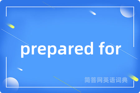 prepared for是什么意思,prepared for的中文翻译 prepared for