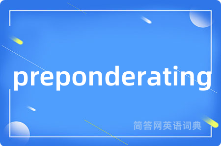 preponderating是什么意思,preponderating的中文翻译 preponderating