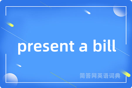 present a bill是什么意思,present a bill的中文翻译 present a bill