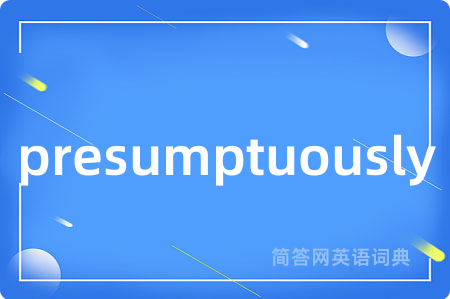 presumptuously