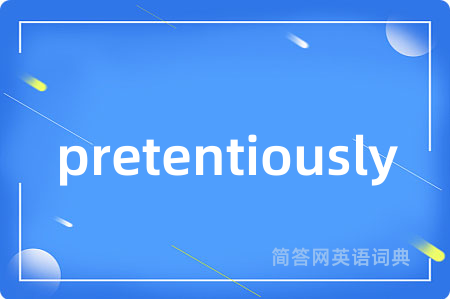 pretentiously是什么意思,pretentiously的中文翻译 pretentiously