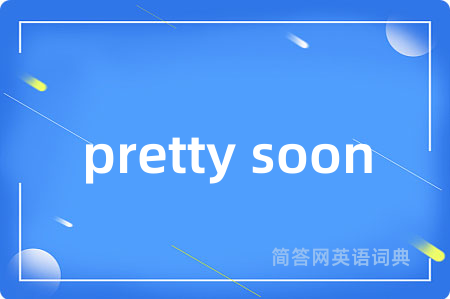 pretty soon是什么意思,pretty soon的中文翻译 pretty soon