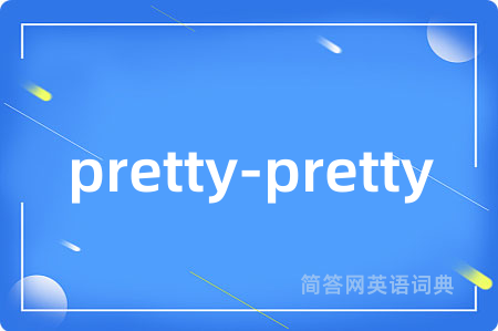 pretty-pretty是什么意思,pretty-pretty的中文翻译 pretty-pretty