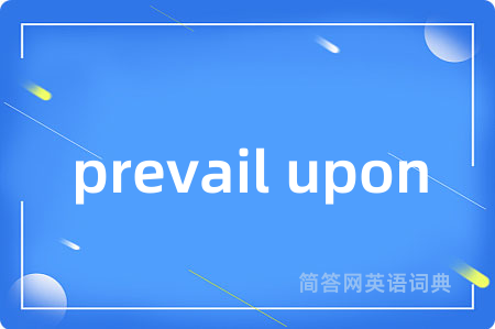 prevail upon是什么意思,prevail upon的中文翻译 prevail upon