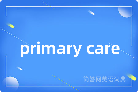 primary care是什么意思,primary care的中文翻译 primary care