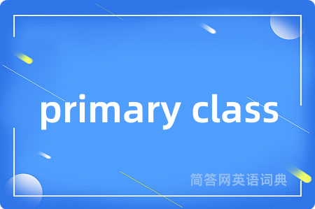 primary class是什么意思,primary class的中文翻译 primary class