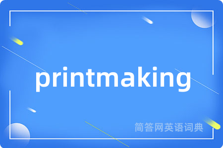 printmaking是什么意思,printmaking的中文翻译 printmaking