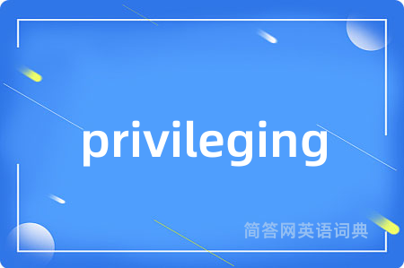 privileging是什么意思,privileging的中文翻译 privileging