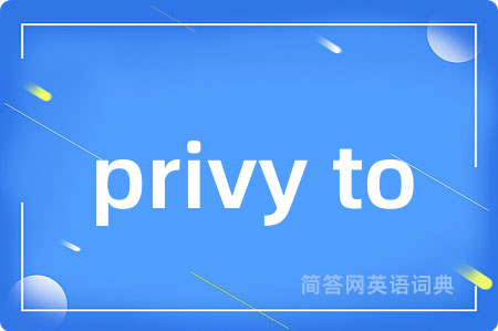 privy to是什么意思,privy to的中文翻译 privy to