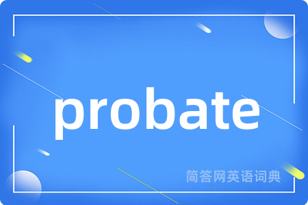 probate是什么意思,probate的中文翻译 probate