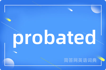 probated是什么意思,probated的中文翻译 probated
