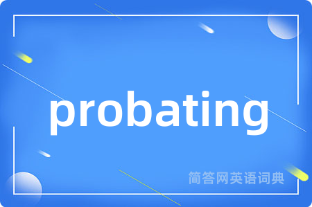 probating是什么意思,probating的中文翻译 probating