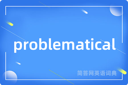 problematical是什么意思,problematical的中文翻译 problematical