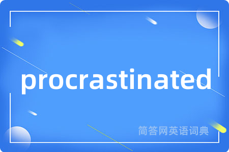 procrastinated
