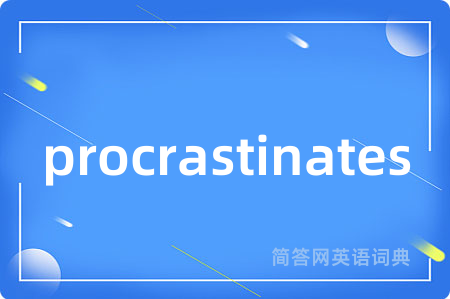 procrastinates