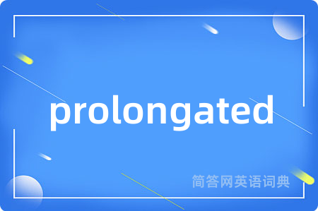 prolongated是什么意思,prolongated的中文翻译 prolongated