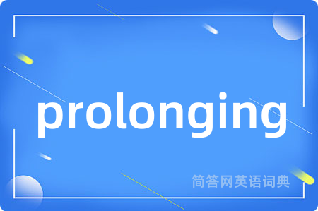 prolonging是什么意思,prolonging的中文翻译 prolonging